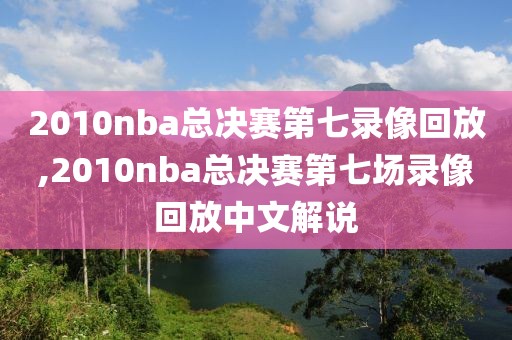 2010nba总决赛第七录像回放,2010nba总决赛第七场录像回放中文解说-第1张图片-雷速体育