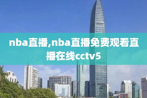 nba直播,nba直播免费观看直播在线cctv5-第1张图片-雷速体育