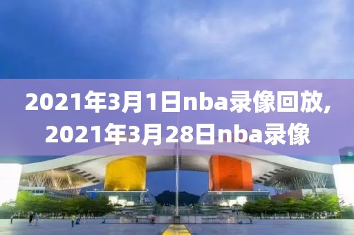 2021年3月1日nba录像回放,2021年3月28日nba录像-第1张图片-雷速体育