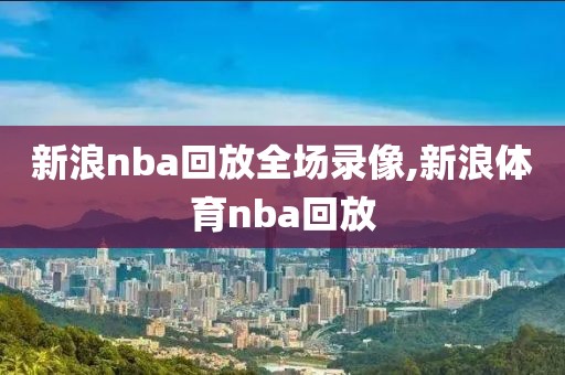 新浪nba回放全场录像,新浪体育nba回放-第1张图片-雷速体育