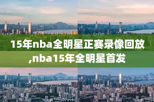 15年nba全明星正赛录像回放,nba15年全明星首发-第1张图片-雷速体育