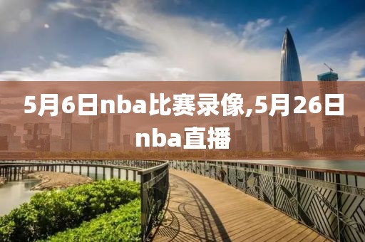 5月6日nba比赛录像,5月26日nba直播-第1张图片-雷速体育