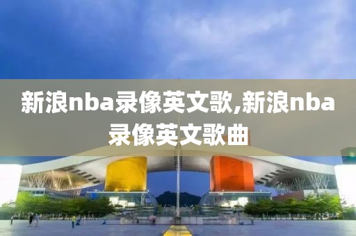 新浪nba录像英文歌,新浪nba录像英文歌曲-第1张图片-雷速体育