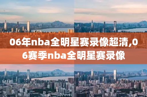 06年nba全明星赛录像超清,06赛季nba全明星赛录像-第1张图片-雷速体育