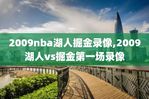 2009nba湖人掘金录像,2009湖人vs掘金第一场录像-第1张图片-雷速体育