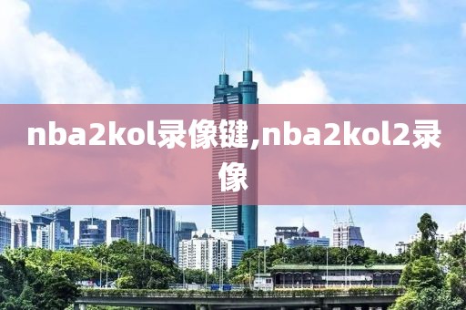 nba2kol录像键,nba2kol2录像-第1张图片-雷速体育