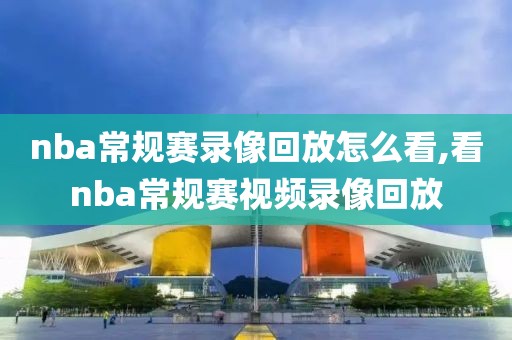 nba常规赛录像回放怎么看,看nba常规赛视频录像回放-第1张图片-雷速体育