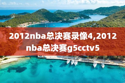 2012nba总决赛录像4,2012nba总决赛g5cctv5-第1张图片-雷速体育