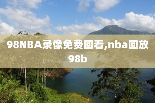 98NBA录像免费回看,nba回放98b-第1张图片-雷速体育