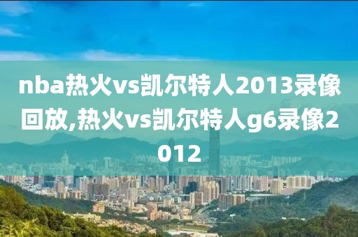 nba热火vs凯尔特人2013录像回放,热火vs凯尔特人g6录像2012-第1张图片-雷速体育