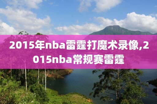 2015年nba雷霆打魔术录像,2015nba常规赛雷霆-第1张图片-雷速体育