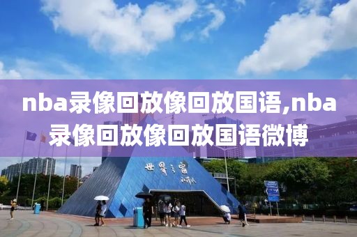 nba录像回放像回放国语,nba录像回放像回放国语微博-第1张图片-雷速体育