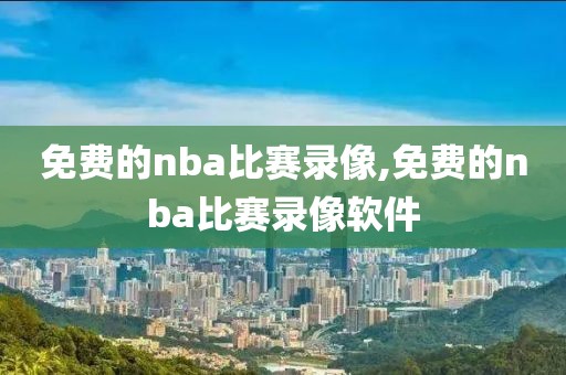 免费的nba比赛录像,免费的nba比赛录像软件-第1张图片-雷速体育