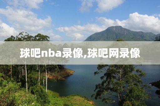 球吧nba录像,球吧网录像-第1张图片-雷速体育