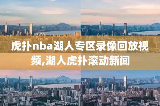 虎扑nba湖人专区录像回放视频,湖人虎扑滚动新闻-第1张图片-雷速体育