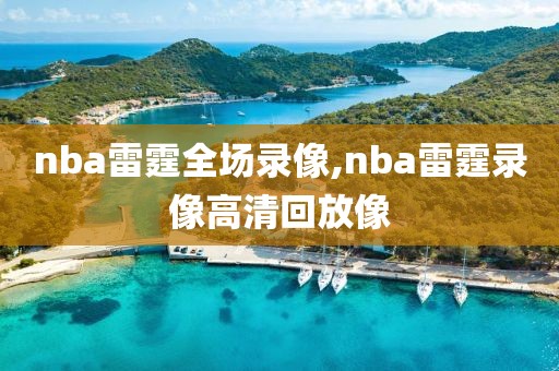 nba雷霆全场录像,nba雷霆录像高清回放像-第1张图片-雷速体育