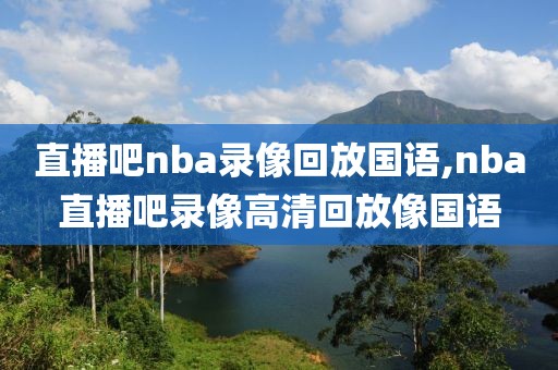 直播吧nba录像回放国语,nba直播吧录像高清回放像国语-第1张图片-雷速体育