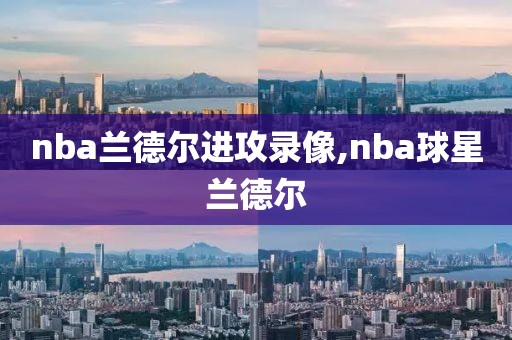 nba兰德尔进攻录像,nba球星兰德尔-第1张图片-雷速体育