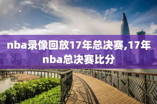 nba录像回放17年总决赛,17年nba总决赛比分-第1张图片-雷速体育