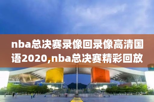 nba总决赛录像回录像高清国语2020,nba总决赛精彩回放-第1张图片-雷速体育