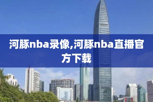 河豚nba录像,河豚nba直播官方下载-第1张图片-雷速体育