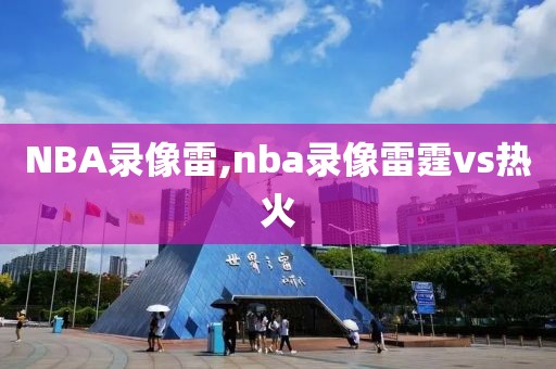 NBA录像雷,nba录像雷霆vs热火-第1张图片-雷速体育