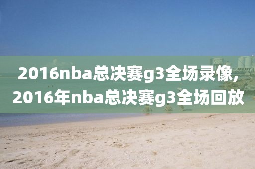 2016nba总决赛g3全场录像,2016年nba总决赛g3全场回放-第1张图片-雷速体育