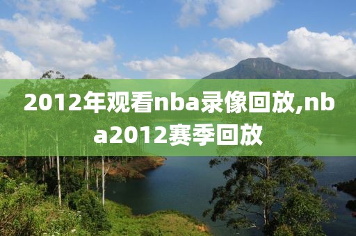 2012年观看nba录像回放,nba2012赛季回放-第1张图片-雷速体育