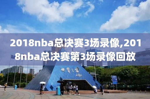 2018nba总决赛3场录像,2018nba总决赛第3场录像回放-第1张图片-雷速体育