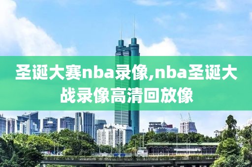 圣诞大赛nba录像,nba圣诞大战录像高清回放像-第1张图片-雷速体育