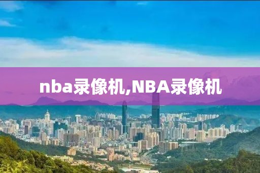nba录像机,NBA录像机-第1张图片-雷速体育