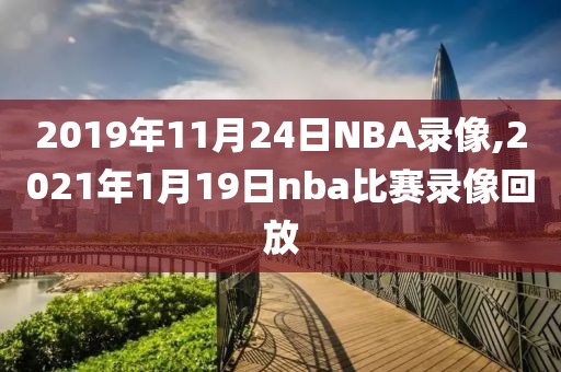 2019年11月24日NBA录像,2021年1月19日nba比赛录像回放-第1张图片-雷速体育