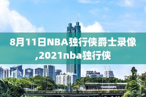 8月11日NBA独行侠爵士录像,2021nba独行侠-第1张图片-雷速体育