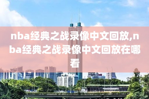 nba经典之战录像中文回放,nba经典之战录像中文回放在哪看-第1张图片-雷速体育
