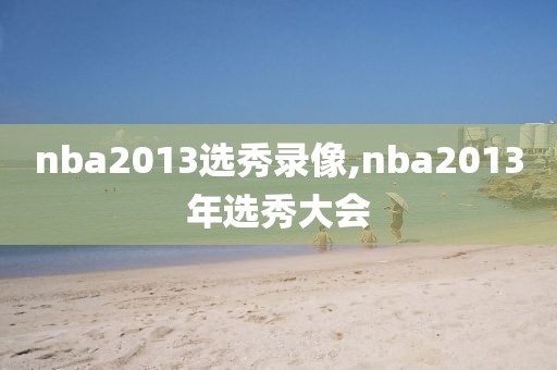 nba2013选秀录像,nba2013年选秀大会-第1张图片-雷速体育