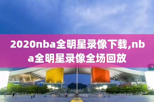 2020nba全明星录像下载,nba全明星录像全场回放-第1张图片-雷速体育