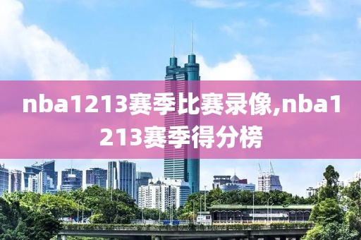 nba1213赛季比赛录像,nba1213赛季得分榜-第1张图片-雷速体育