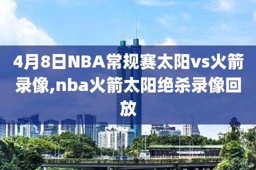 4月8日NBA常规赛太阳vs火箭录像,nba火箭太阳绝杀录像回放-第1张图片-雷速体育