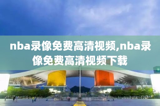 nba录像免费高清视频,nba录像免费高清视频下载-第1张图片-雷速体育