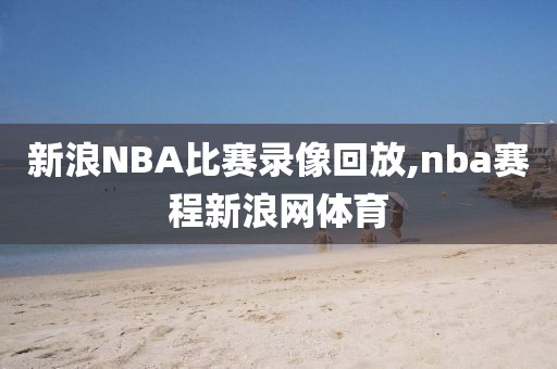 新浪NBA比赛录像回放,nba赛程新浪网体育-第1张图片-雷速体育