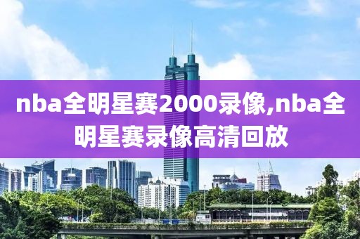 nba全明星赛2000录像,nba全明星赛录像高清回放-第1张图片-雷速体育