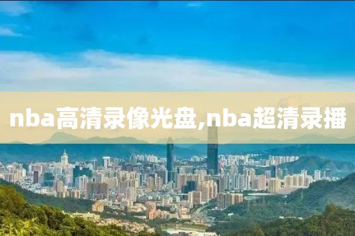 nba高清录像光盘,nba超清录播-第1张图片-雷速体育