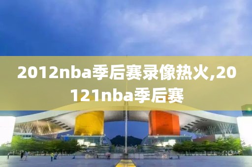 2012nba季后赛录像热火,20121nba季后赛-第1张图片-雷速体育