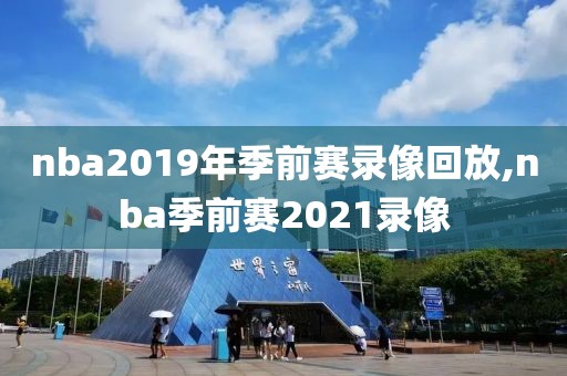 nba2019年季前赛录像回放,nba季前赛2021录像-第1张图片-雷速体育