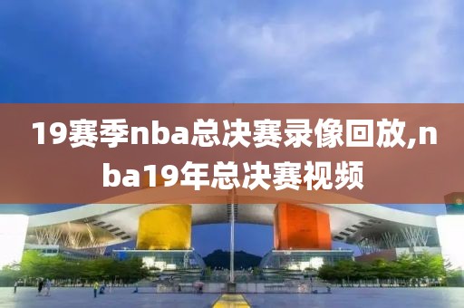 19赛季nba总决赛录像回放,nba19年总决赛视频-第1张图片-雷速体育