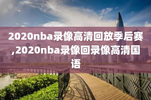 2020nba录像高清回放季后赛,2020nba录像回录像高清国语-第1张图片-雷速体育