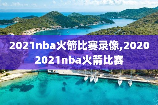 2021nba火箭比赛录像,20202021nba火箭比赛-第1张图片-雷速体育