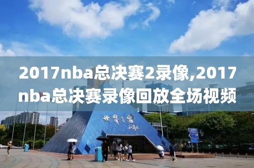 2017nba总决赛2录像,2017nba总决赛录像回放全场视频-第1张图片-雷速体育