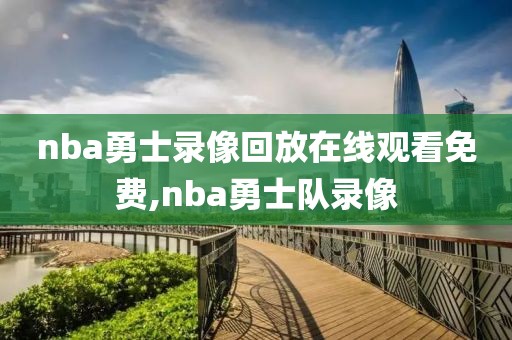 nba勇士录像回放在线观看免费,nba勇士队录像-第1张图片-雷速体育