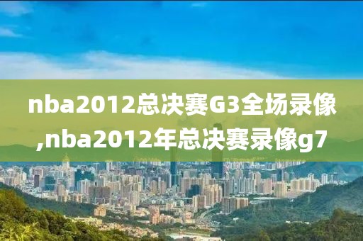 nba2012总决赛G3全场录像,nba2012年总决赛录像g7-第1张图片-雷速体育